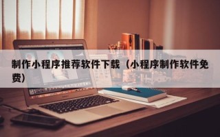 嘉鱼制作小程序推荐软件下载（小程序制作软件免费）