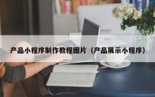 嘉鱼产品小程序制作教程图片（产品展示小程序）
