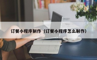 嘉鱼订餐小程序制作（订餐小程序怎么制作）
