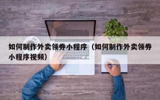 嘉鱼如何制作外卖领券小程序（如何制作外卖领券小程序视频）