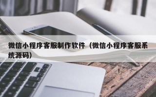嘉鱼微信小程序客服制作软件（微信小程序客服系统源码）