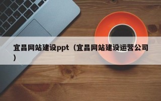 嘉鱼宜昌网站建设ppt（宜昌网站建设运营公司）