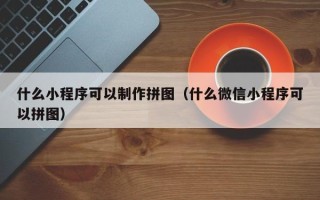 嘉鱼什么小程序可以制作拼图（什么微信小程序可以拼图）