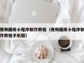 嘉鱼视频图库小程序制作教程（视频图库小程序制作教程手机版）