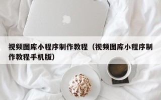 嘉鱼视频图库小程序制作教程（视频图库小程序制作教程手机版）