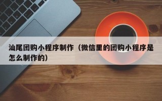 嘉鱼汕尾团购小程序制作（微信里的团购小程序是怎么制作的）